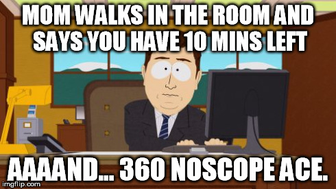 How I play csgo when I am stressed | MOM WALKS IN THE ROOM AND SAYS YOU HAVE 10 MINS LEFT AAAAND... 360 NOSCOPE ACE. | image tagged in memes,aaaaand its gone,uff | made w/ Imgflip meme maker