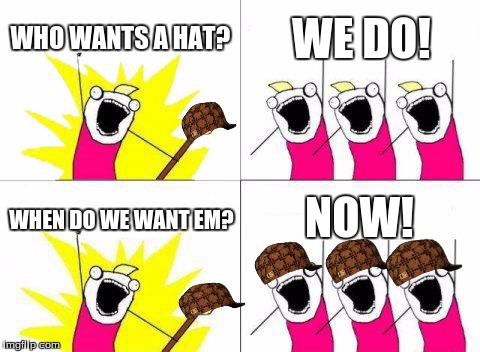 who wants a hat! | WHO WANTS A HAT? WE DO! WHEN DO WE WANT EM? NOW! | image tagged in memes,what do we want,scumbag | made w/ Imgflip meme maker