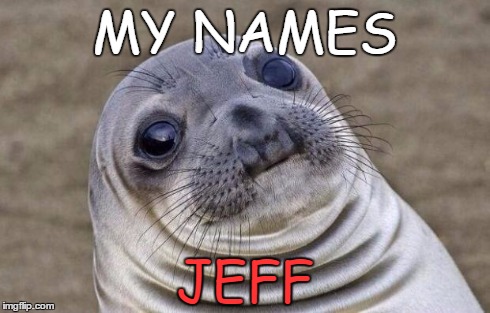 Awkward Moment Sealion | MY NAMES JEFF | image tagged in memes,awkward moment sealion | made w/ Imgflip meme maker