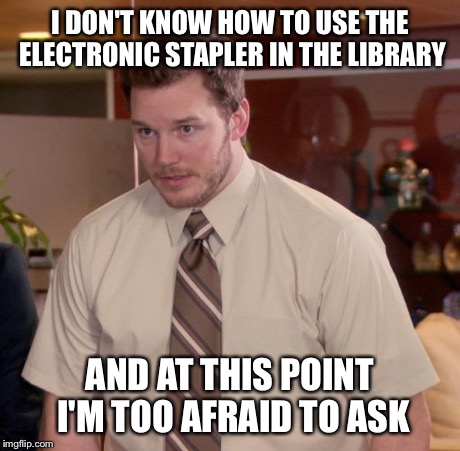Afraid To Ask Andy | I DON'T KNOW HOW TO USE THE ELECTRONIC STAPLER IN THE LIBRARY AND AT THIS POINT I'M TOO AFRAID TO ASK | image tagged in memes,afraid to ask andy,AdviceAnimals | made w/ Imgflip meme maker