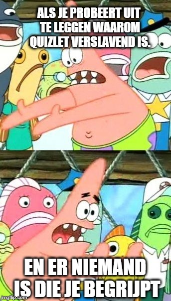 Put It Somewhere Else Patrick Meme | ALS JE PROBEERT UIT TE LEGGEN WAAROM QUIZLET VERSLAVEND IS. EN ER NIEMAND IS DIE JE BEGRIJPT | image tagged in memes,put it somewhere else patrick | made w/ Imgflip meme maker