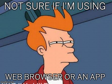 Futurama Fry Meme | NOT SURE IF I'M USING WEB BROWSER OR AN APP | image tagged in memes,futurama fry | made w/ Imgflip meme maker