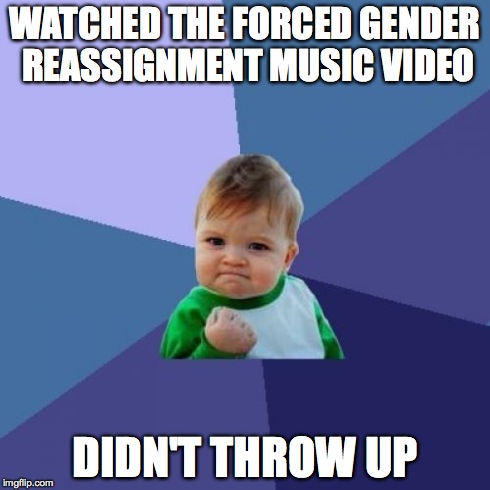 Success Kid | WATCHED THE FORCED GENDER REASSIGNMENT MUSIC VIDEO DIDN'T THROW UP | image tagged in memes,success kid | made w/ Imgflip meme maker