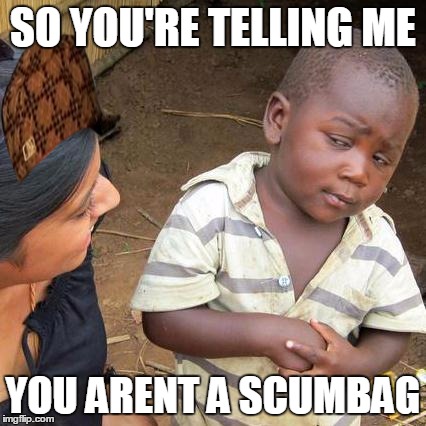 Third World Skeptical Kid | SO YOU'RE TELLING ME YOU ARENT A SCUMBAG | image tagged in memes,third world skeptical kid,scumbag | made w/ Imgflip meme maker