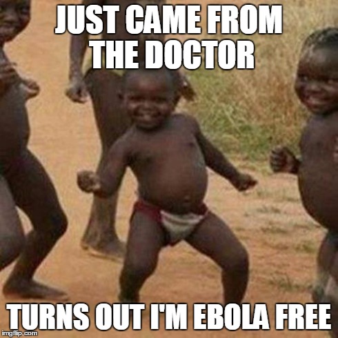 Third World Success Kid | JUST CAME FROM THE DOCTOR TURNS OUT I'M EBOLA FREE | image tagged in memes,third world success kid | made w/ Imgflip meme maker