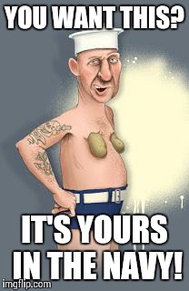 Potato Tits | YOU WANT THIS? IT'S YOURS IN THE NAVY! | image tagged in memes | made w/ Imgflip meme maker