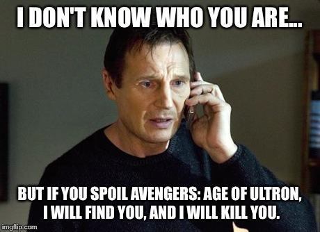 No need to brace yourselves. I got this. | I DON'T KNOW WHO YOU ARE... BUT IF YOU SPOIL AVENGERS: AGE OF ULTRON, I WILL FIND YOU, AND I WILL KILL YOU. | image tagged in i will find you and i will kill you,age of ultron | made w/ Imgflip meme maker