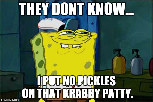 Don't You Squidward Meme | THEY DONT KNOW... I PUT NO PICKLES ON THAT KRABBY PATTY. | image tagged in memes,dont you squidward | made w/ Imgflip meme maker