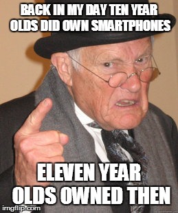 Back In My Day Meme | BACK IN MY DAY TEN YEAR OLDS DID OWN SMARTPHONES ELEVEN YEAR OLDS OWNED THEN | image tagged in memes,back in my day | made w/ Imgflip meme maker