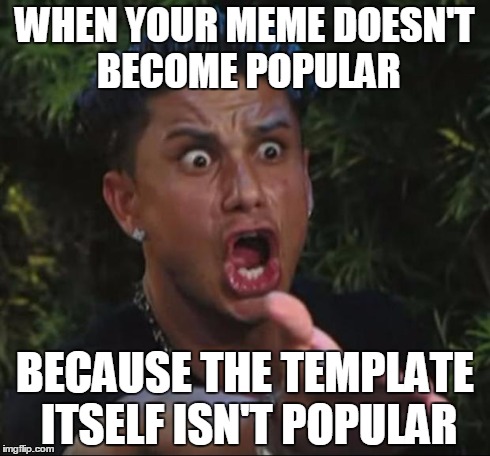 DJ Pauly D | WHEN YOUR MEME DOESN'T BECOME POPULAR BECAUSE THE TEMPLATE ITSELF ISN'T POPULAR | image tagged in memes,dj pauly d | made w/ Imgflip meme maker