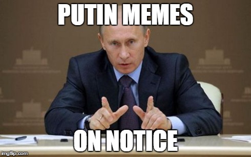 Putin puns on notice too?. . .  | PUTIN MEMES ON NOTICE | image tagged in memes,vladimir putin,memes illegal in russia | made w/ Imgflip meme maker