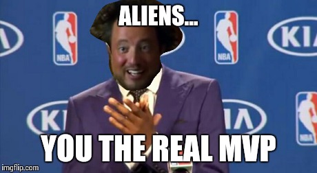 Alien you da real mvp | ALIENS... YOU THE REAL MVP | image tagged in you the real mvp,ancient aliens,original meme | made w/ Imgflip meme maker