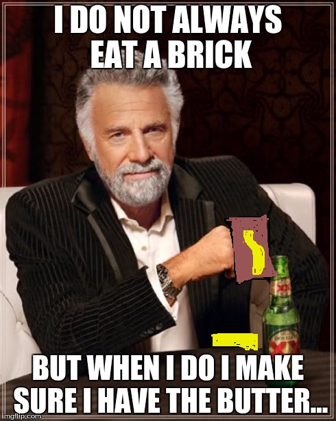 The Most Interesting Man In The World | I DO NOT ALWAYS EAT A BRICK BUT WHEN I DO I MAKE SURE I HAVE THE BUTTER... | image tagged in memes,the most interesting man in the world | made w/ Imgflip meme maker