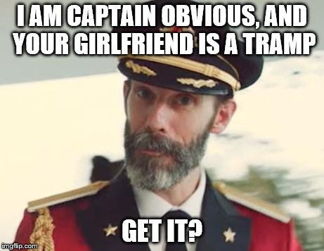 Captain Obvious | I AM CAPTAIN OBVIOUS, AND YOUR GIRLFRIEND IS A TRAMP GET IT? | image tagged in captain obvious | made w/ Imgflip meme maker