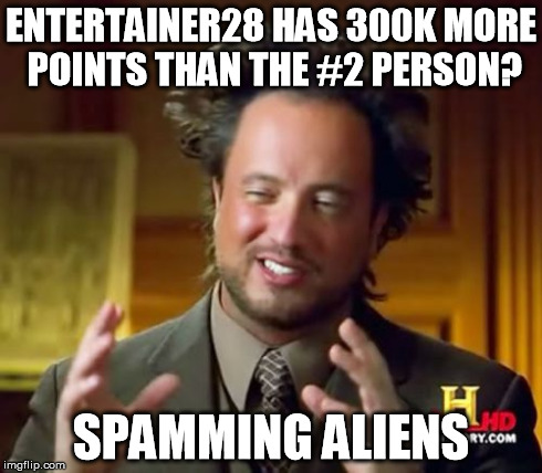 Ancient Aliens | ENTERTAINER28 HAS 300K MORE POINTS THAN THE #2 PERSON? SPAMMING ALIENS | image tagged in memes,ancient aliens | made w/ Imgflip meme maker