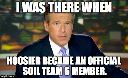 Brian Williams Was There Meme | I WAS THERE WHEN HOOSIER BECAME AN OFFICIAL SOIL TEAM 6 MEMBER. | image tagged in memes,brian williams was there | made w/ Imgflip meme maker