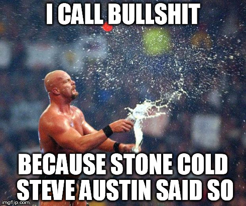 Stone Cold  | I CALL BULLSHIT BECAUSE STONE COLD STEVE AUSTIN SAID SO | image tagged in stone cold  | made w/ Imgflip meme maker