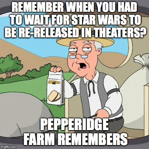 Pepperidge Farm Remembers | REMEMBER WHEN YOU HAD TO WAIT FOR STAR WARS TO BE RE-RELEASED IN THEATERS? PEPPERIDGE FARM REMEMBERS | image tagged in memes,pepperidge farm remembers | made w/ Imgflip meme maker