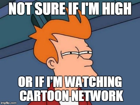 Futurama Fry | NOT SURE IF I'M HIGH OR IF I'M WATCHING CARTOON NETWORK | image tagged in memes,futurama fry | made w/ Imgflip meme maker