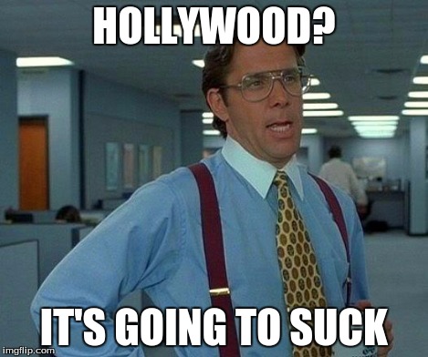 That Would Be Great Meme | HOLLYWOOD? IT'S GOING TO SUCK | image tagged in memes,that would be great | made w/ Imgflip meme maker