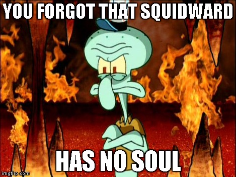 YOU FORGOT THAT SQUIDWARD HAS NO SOUL | image tagged in oh please, i have no soul | made w/ Imgflip meme maker
