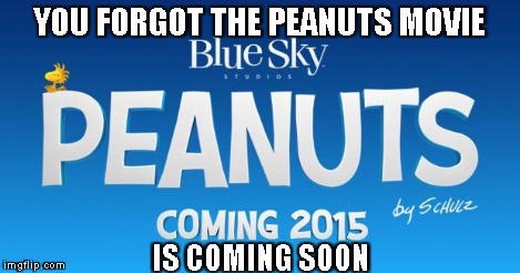 YOU FORGOT THE PEANUTS MOVIE IS COMING SOON | image tagged in the peanuts movie | made w/ Imgflip meme maker
