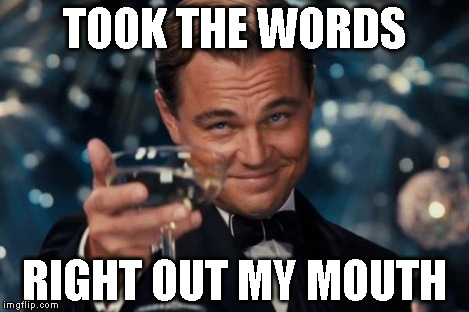 Leonardo Dicaprio Cheers Meme | TOOK THE WORDS RIGHT OUT MY MOUTH | image tagged in memes,leonardo dicaprio cheers | made w/ Imgflip meme maker