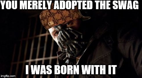 Permission Bane Meme | YOU MERELY ADOPTED THE SWAG I WAS BORN WITH IT | image tagged in memes,permission bane,scumbag | made w/ Imgflip meme maker