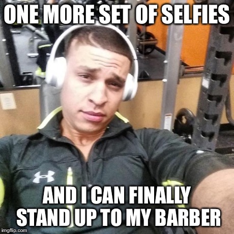 We all know this guy at the gym | ONE MORE SET OF SELFIES AND I CAN FINALLY STAND UP TO MY BARBER | image tagged in gym | made w/ Imgflip meme maker