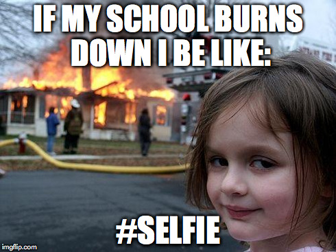 Disaster Girl | IF MY SCHOOL BURNS DOWN I BE LIKE: #SELFIE | image tagged in memes,disaster girl | made w/ Imgflip meme maker