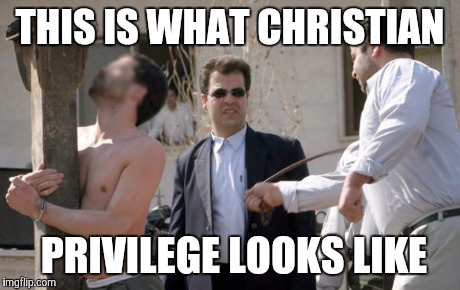 THIS IS WHAT CHRISTIAN PRIVILEGE LOOKS LIKE | image tagged in christian privilege,religion | made w/ Imgflip meme maker