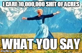 Look At All These | I CARE 10,000,000 SHIT OF ACRES WHAT YOU SAY | image tagged in memes,look at all these | made w/ Imgflip meme maker