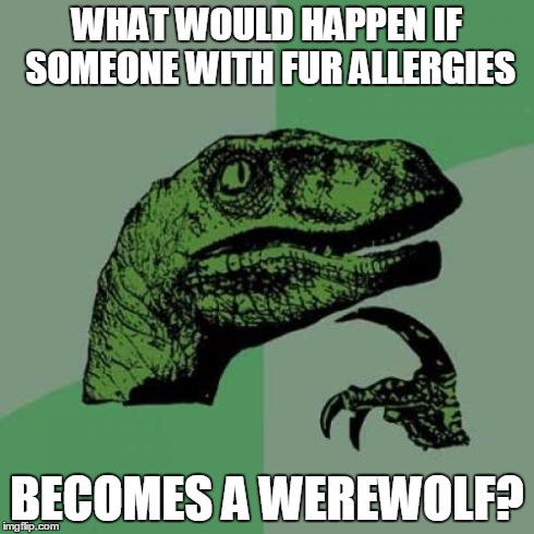 Philosoraptor | WHAT WOULD HAPPEN IF SOMEONE WITH FUR ALLERGIES BECOMES A WEREWOLF? | image tagged in memes,philosoraptor | made w/ Imgflip meme maker