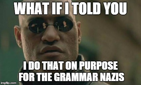 Matrix Morpheus Meme | WHAT IF I TOLD YOU I DO THAT ON PURPOSE FOR THE GRAMMAR NAZIS | image tagged in memes,matrix morpheus | made w/ Imgflip meme maker