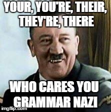 Worse than Hitler . . . | YOUR, YOU'RE, THEIR, THEY'RE, THERE WHO CARES YOU GRAMMAR NAZI | image tagged in laughing hitler,grammar nazi | made w/ Imgflip meme maker