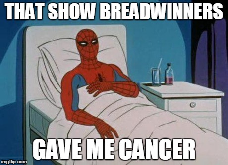 Spiderman Hospital Meme | THAT SHOW BREADWINNERS GAVE ME CANCER | image tagged in memes,spiderman hospital,spiderman | made w/ Imgflip meme maker
