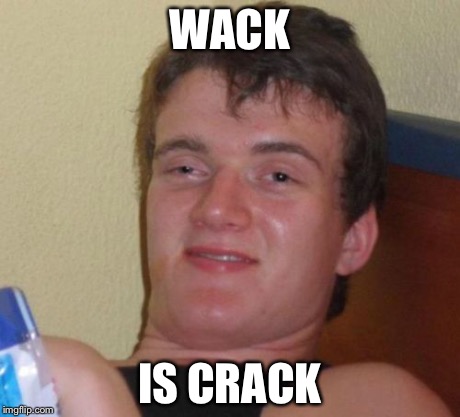 10 Guy Meme | WACK IS CRACK | image tagged in memes,10 guy | made w/ Imgflip meme maker