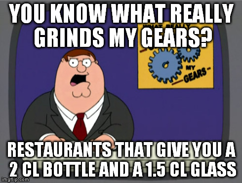 Why force me to pour twice? What do you gain from this cruelty? | YOU KNOW WHAT REALLY GRINDS MY GEARS? RESTAURANTS THAT GIVE YOU A 2 CL BOTTLE AND A 1.5 CL GLASS | image tagged in memes,peter griffin news | made w/ Imgflip meme maker