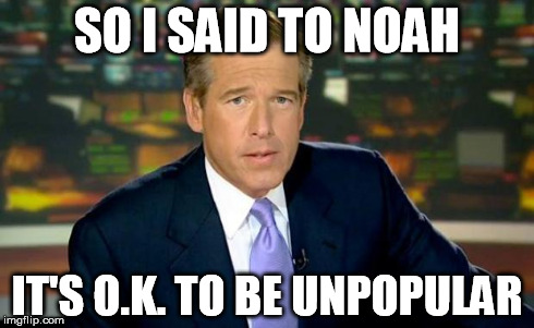 Brian Williams Was There | SO I SAID TO NOAH IT'S O.K. TO BE UNPOPULAR | image tagged in memes,brian williams was there | made w/ Imgflip meme maker