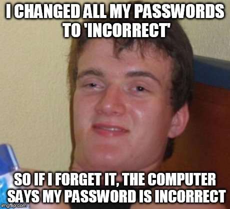 10 Guy Meme | I CHANGED ALL MY PASSWORDS TO 'INCORRECT' SO IF I FORGET IT, THE COMPUTER SAYS MY PASSWORD IS INCORRECT | image tagged in memes,10 guy | made w/ Imgflip meme maker