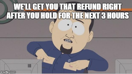 South park cable guy | WE'LL GET YOU THAT REFUND RIGHT AFTER YOU HOLD FOR THE NEXT 3 HOURS | image tagged in south park cable guy | made w/ Imgflip meme maker