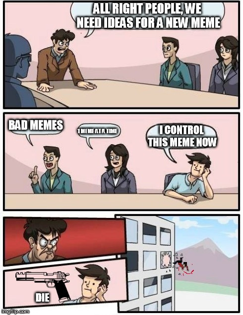 A sudden turn of events | DIE | image tagged in boardroom meeting suggestion,imgflip | made w/ Imgflip meme maker
