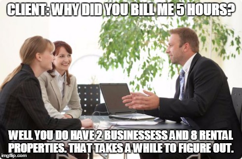 Accountant | CLIENT: WHY DID YOU BILL ME 5 HOURS? WELL YOU DO HAVE 2 BUSINESSESS AND 8 RENTAL PROPERTIES. THAT TAKES A WHILE TO FIGURE OUT. | image tagged in accountant | made w/ Imgflip meme maker