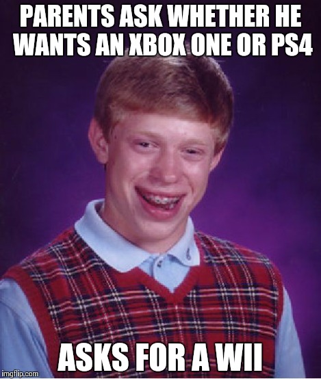 Bad Luck Brian Meme | PARENTS ASK WHETHER HE WANTS AN XBOX ONE OR PS4 ASKS FOR A WII | image tagged in memes,bad luck brian | made w/ Imgflip meme maker