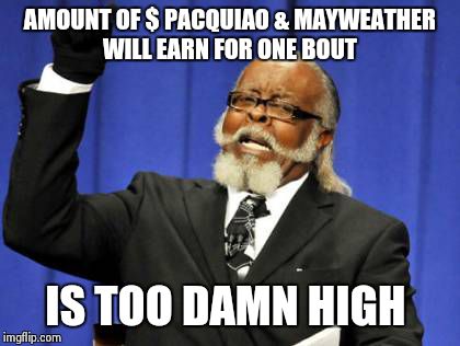 Too Damn High | AMOUNT OF $ PACQUIAO & MAYWEATHER WILL EARN FOR ONE BOUT IS TOO DAMN HIGH | image tagged in memes,too damn high | made w/ Imgflip meme maker