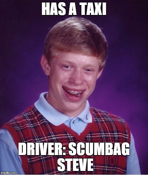 Bad Luck Brian | HAS A TAXI DRIVER: SCUMBAG STEVE | image tagged in memes,bad luck brian | made w/ Imgflip meme maker