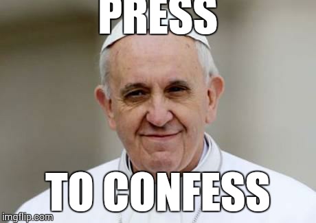 Pope Francis | PRESS TO CONFESS | image tagged in pope francis | made w/ Imgflip meme maker