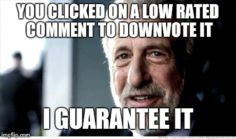 I Guarantee It Meme | YOU CLICKED ON A LOW RATED COMMENT TO DOWNVOTE IT I GUARANTEE IT | image tagged in memes,i guarantee it | made w/ Imgflip meme maker