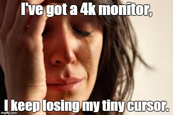 First World Problems Meme | I've got a 4k monitor, I keep losing my tiny cursor. | image tagged in memes,first world problems,pcmasterrace | made w/ Imgflip meme maker