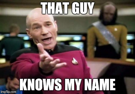Picard Wtf Meme | THAT GUY KNOWS MY NAME | image tagged in memes,picard wtf | made w/ Imgflip meme maker